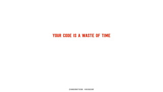 your code is a waste of time 
@ambermatthews #hkcodeconf 
 