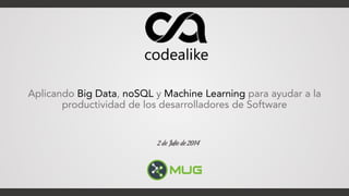 Aplicando Big Data, noSQL y Machine Learning para ayudar a la
productividad de los desarrolladores de Software
2 de Julio de 2014
 