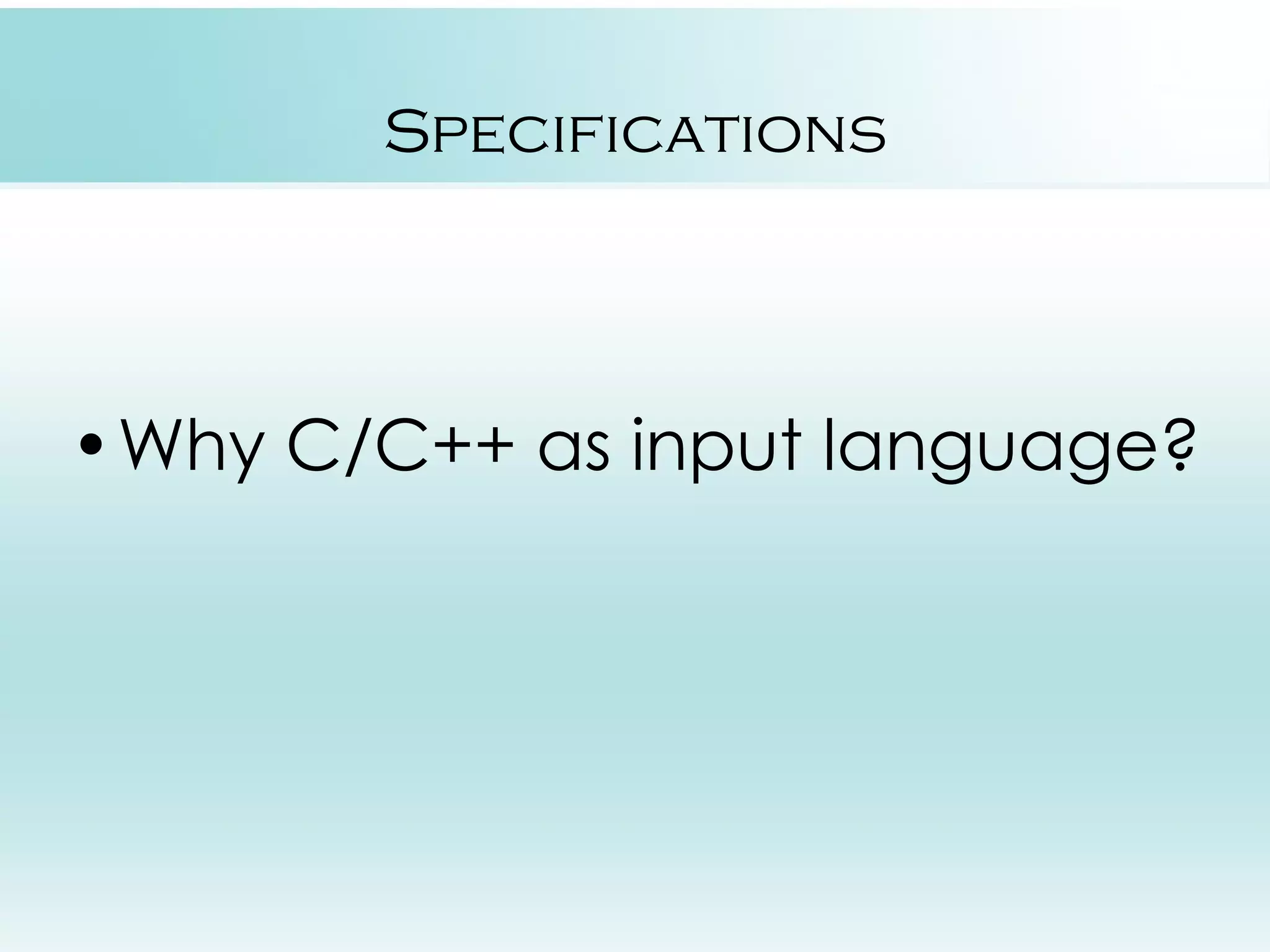 Specifications •Why C/C++ as input language? 
