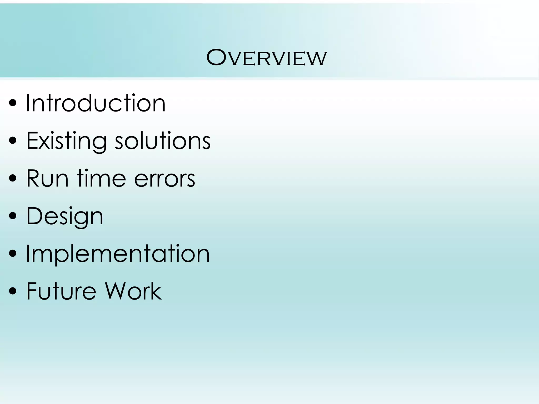 Overview • Introduction • Existing solutions • Run time errors • Design • Implementation • Future Work 