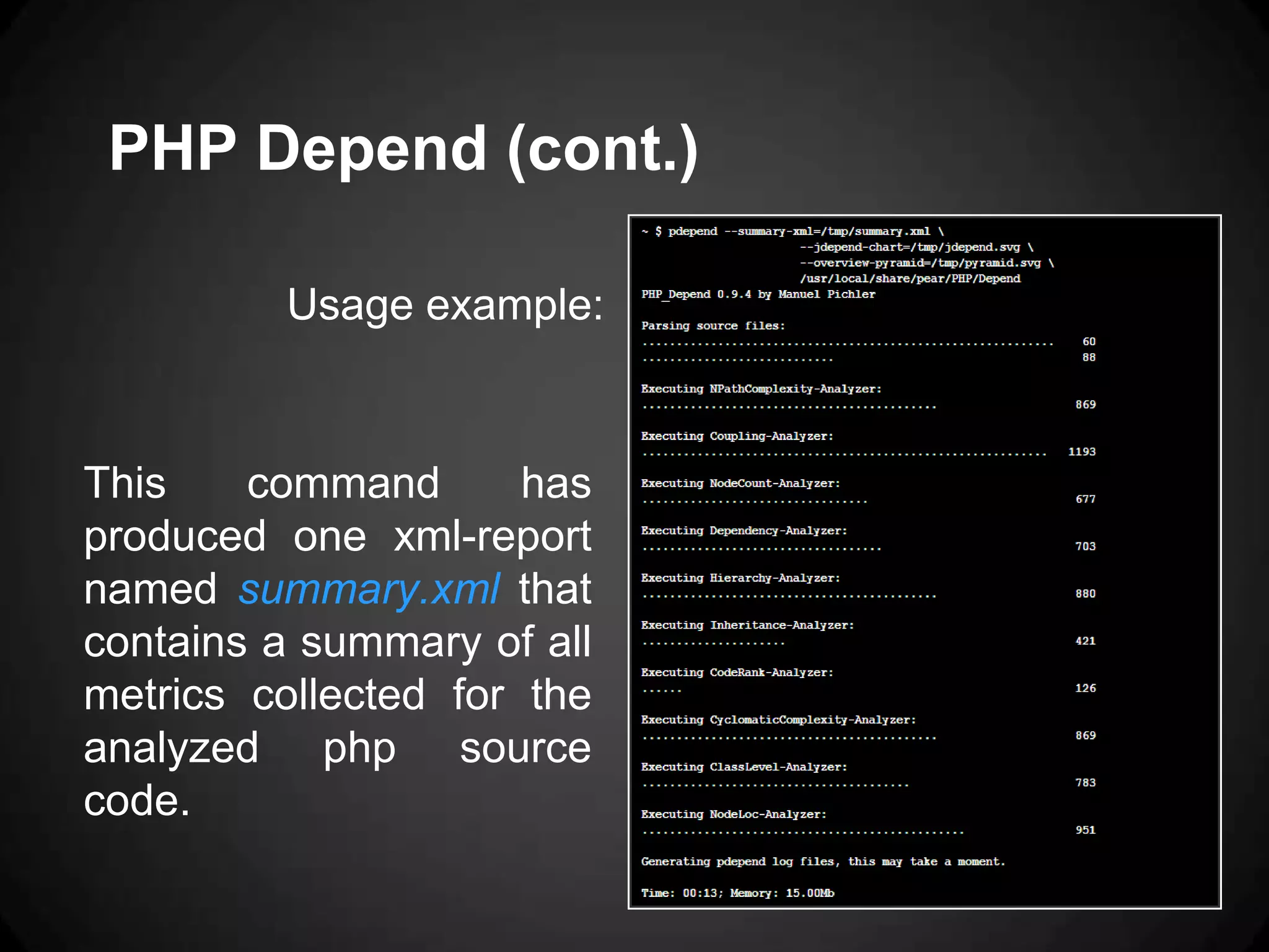 PHP Depend (cont.) Usage example: This command has produced one xml-report named summary.xml that contains a summary of all metrics collected for the analyzed php source code. 