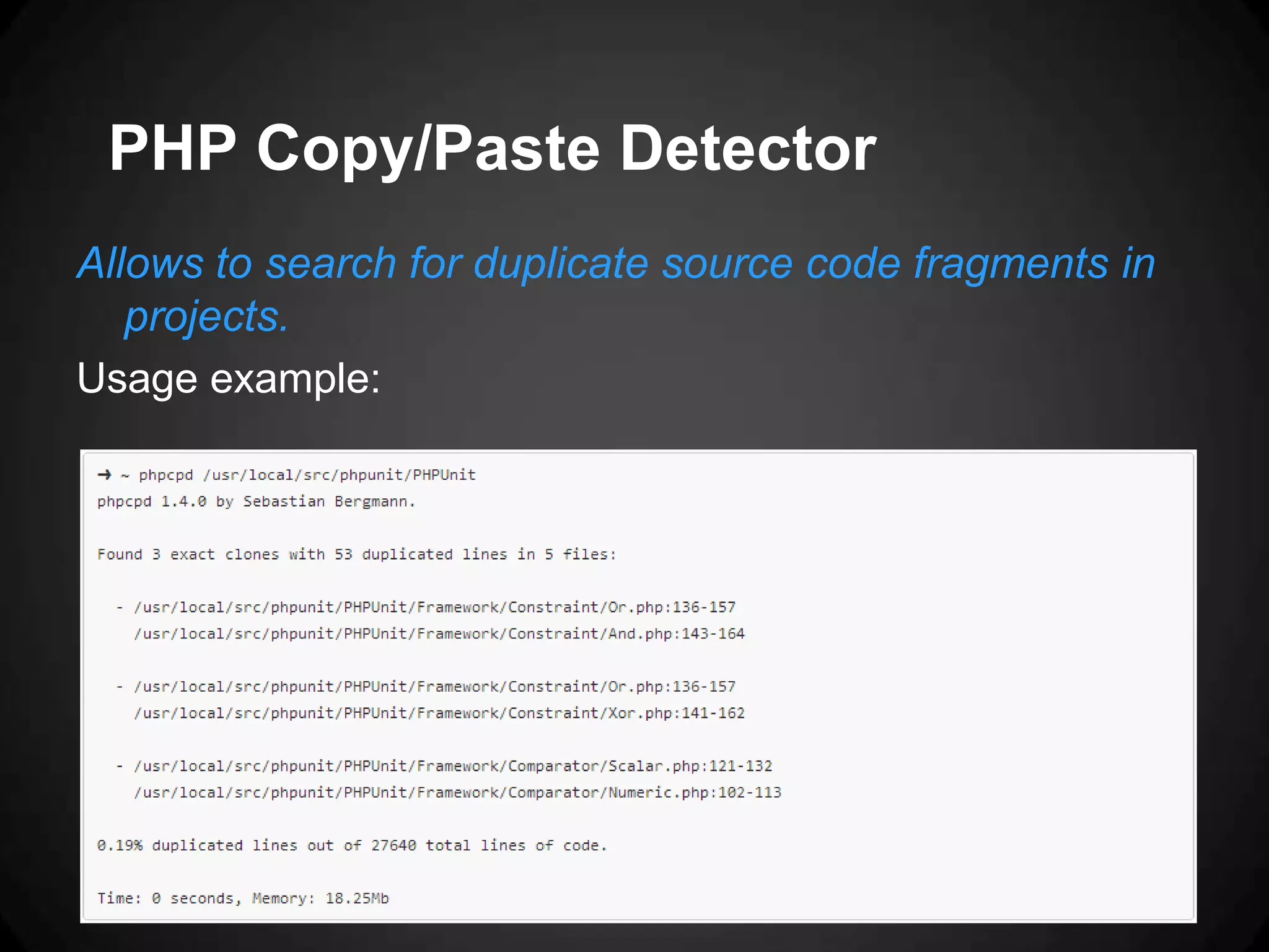 PHP Copy/Paste Detector Allows to search for duplicate source code fragments in projects. Usage example: 