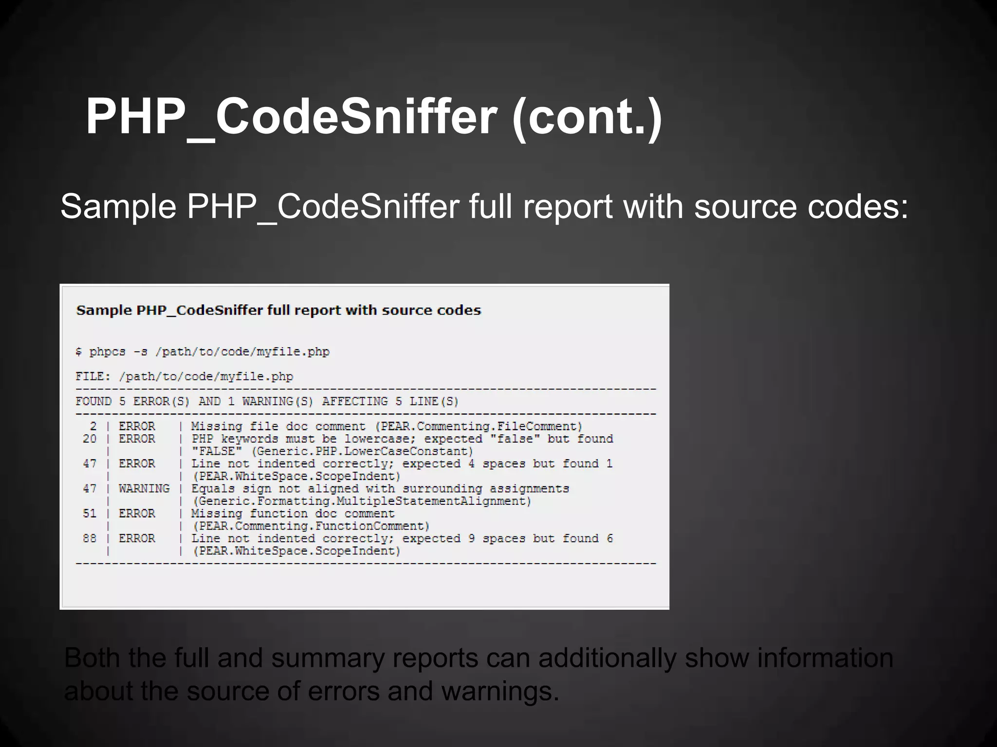 PHP_CodeSniffer (cont.) Sample PHP_CodeSniffer full report with source codes: Both the full and summary reports can additionally show information about the source of errors and warnings. 