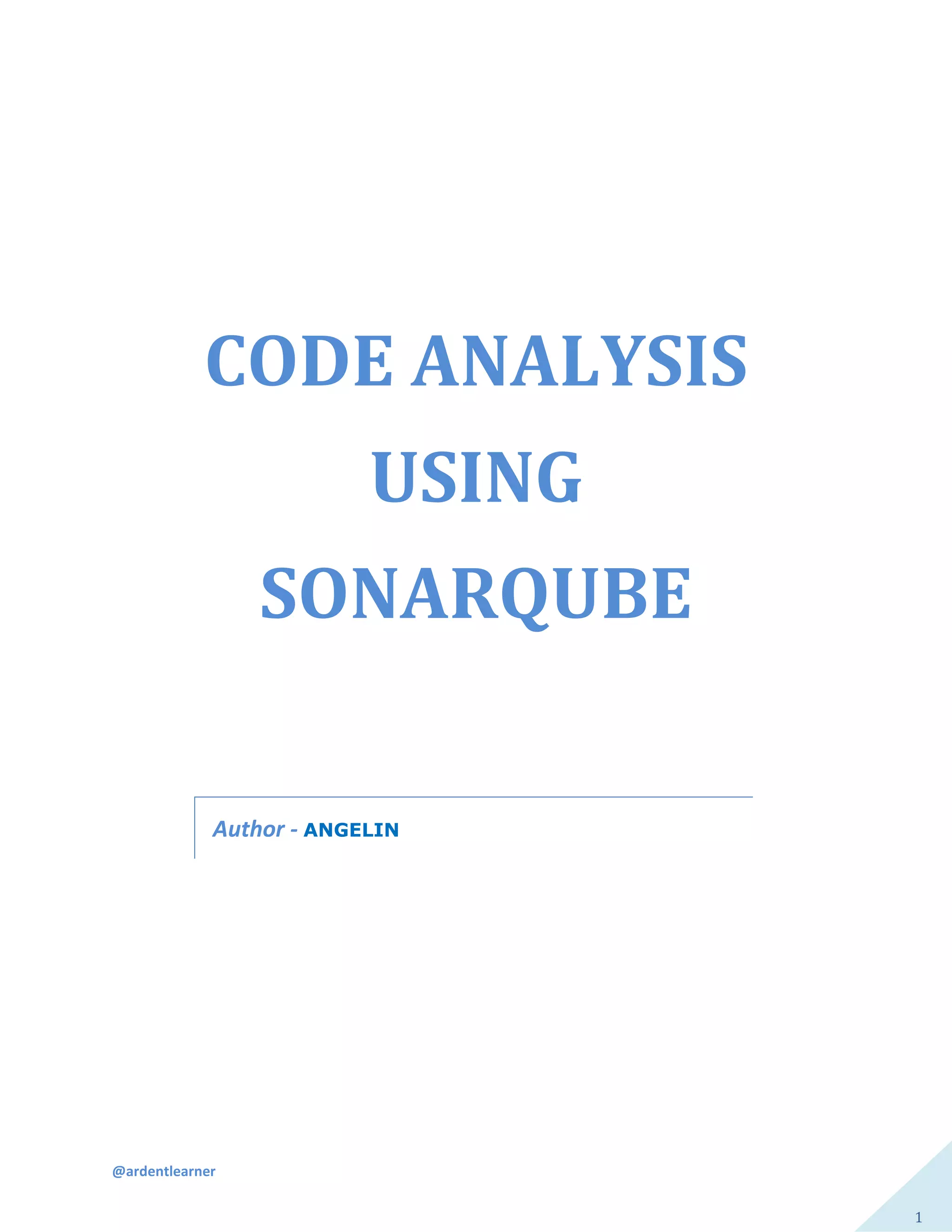 @ardentlearner
1
CODE ANALYSIS
USING
SONARQUBE
Author - ANGELIN
 