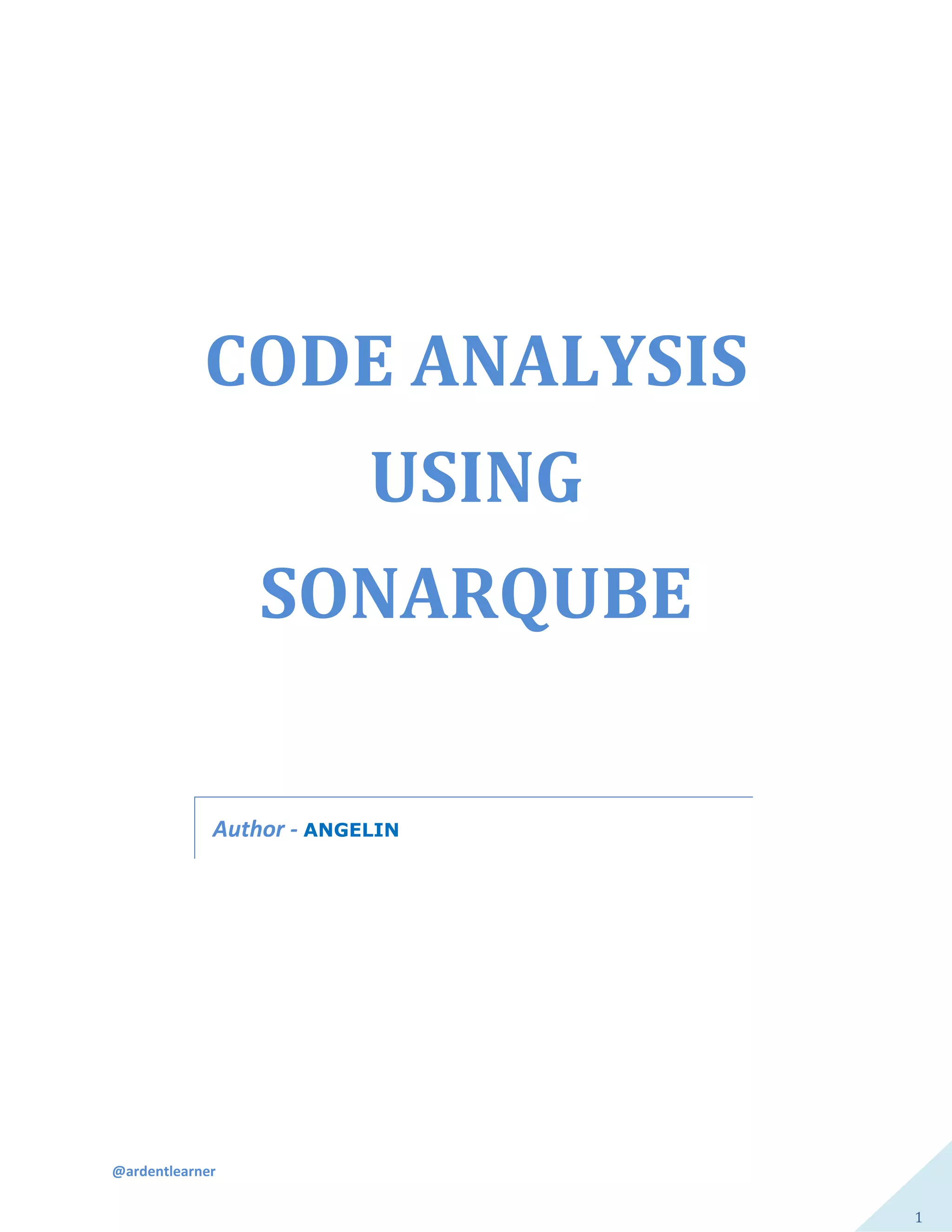 @ardentlearner
1
CODE ANALYSIS
USING
SONARQUBE
Author - ANGELIN
 
