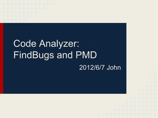 Code Analyzer:
FindBugs and PMD
2012/6/7 John
 