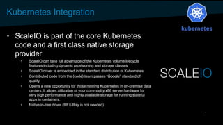 Kubernetes Integration
• ScaleIO is part of the core Kubernetes
code and a first class native storage
provider
• ScaleIO c...