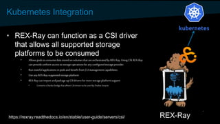 Kubernetes Integration
• REX-Ray can function as a CSI driver
that allows all supported storage
platforms to be consumed
•...