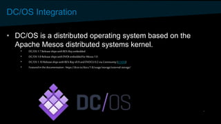 DC/OS Integration
• DC/OS is a distributed operating system based on the
Apache Mesos distributed systems kernel.
• DC/OS ...