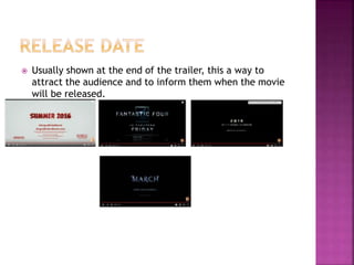  Usually shown at the end of the trailer, this a way to
attract the audience and to inform them when the movie
will be released.
 