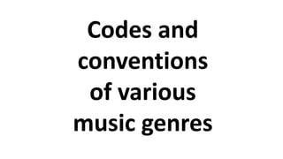 Codes and
conventions
of various
music genres
 
