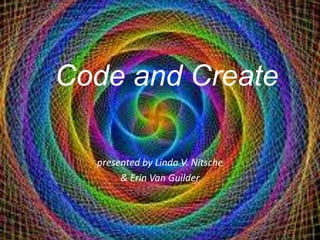 Code and Create
presented by Linda V. Nitsche
& Erin Van Guilder

 