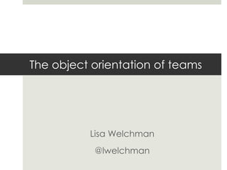The object orientation of teams
Lisa Welchman
@lwelchman
 