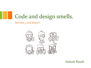 Code and design smells.
Are they a real threat?
Antoni Rasul