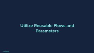 Utilize Reusable Flows and
Parameters
 