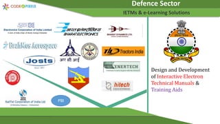 Defence Sector
IETMs & e-Learning Solutions
Design and Development
of Interactive Electron
Technical Manuals &
Training Aids
PBI
 