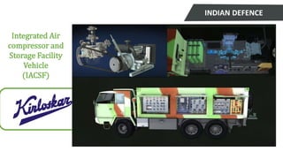 Integrated Air
compressor and
Storage Facility
Vehicle
(IACSF)
INDIAN DEFENCE
 