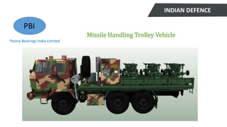 INDIAN DEFENCE
Poona Bearings India Limited
PBI
Missile Handling Trolley Vehicle
 