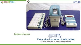 We have done Training Video Films on
ECIL Voting equipment's for polling staff
• EVM with VVPAT - M1
• EVM With VVPAT – M1 Multipost
• EVM with VVPAT – M2 First Level
Checking(FLC) & Sealing,
Distribution, Polling & Commissioning
(SDPC)
• EVM with VVPAT M3 – (FLC,SDPL)
Registered Vendor
 