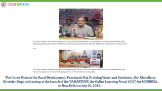 The Union Minister for Rural Development, Panchayati Raj, Drinking Water and Sanitation, Shri Chaudhary
Birender Singh addressing at the launch of the ‘SAMARTHYA’, the Online Learning Portal (OLP) for MGNREGA,
in New Delhi on July 03, 2015. -
 