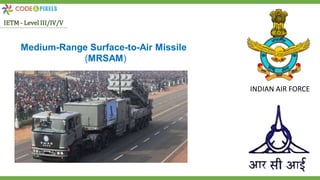 Medium-Range Surface-to-Air Missile
(MRSAM)
INDIAN AIR FORCE
IETM - Level III/IV/V
 