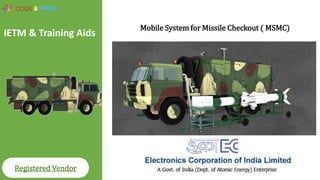 Registered Vendor
Mobile System for Missile Checkout ( MSMC)
IETM & Training Aids
 