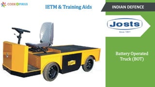 INDIAN DEFENCE
Battery Operated
Truck (BOT)
IETM & Training Aids
 