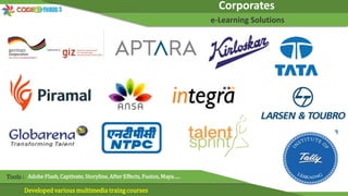 Corporates
e-Learning Solutions
Developed various multimedia traing courses
Tools : Adobe Flash, Captivate, Storyline, After Effects, Fusion, Maya…..
 