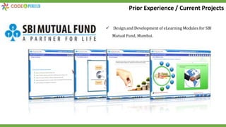  Design and Development of eLearning Modules for SBI
Mutual Fund, Mumbai.
Prior Experience / Current Projects
 