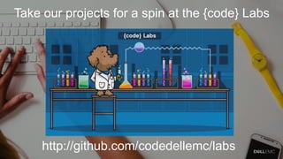 Take our projects for a spin at the {code} Labs
http://github.com/codedellemc/labs
 