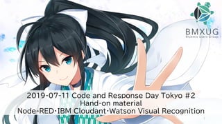 2019-07-11 Code and Response Day Tokyo #2
Hand-on material
Node-RED・IBM Cloudant・Watson Visual Recognition
1
 