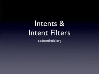 Intents &
Intent Filters
   codeandroid.org
 