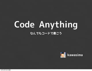 Code Anything
                  なんでもコードで書こう




                                kawasima



12年12月15日土曜日
 