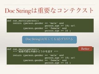 Doc String
def can_marry(person):
“”” “””
return (person.gender == 'male' and
person.age >= 18) or
(person.gender == 'female' and
person.age >= 16 )
Better
def can_marry(person):
return (person.gender == 'male' and
person.age >= 18) or
(person.gender == 'female' and
person.age >= 16 )
Doc String ( )
 