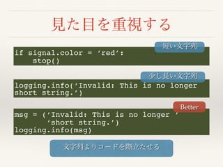 if signal.color = ‘red’:
stop()
logging.info(‘Invalid: This is no longer
short string.’)
msg = (‘Invalid: This is no longer ‘
‘short string.’)
logging.info(msg)
Better
 
