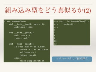 (2)
class PowerOfTwo:
def __init__(self, max = 0):
self.max = max
def __iter__(self):
self.num = 0
return self
def __next__(self):
if self.num <= self.max:
result = 2 ** self.num
self.num += 1
return result
else:
raise StopIteration
>>> for i in PowerOfTwo(5):
... print(i)
...
1
2
4
8
16
32
 