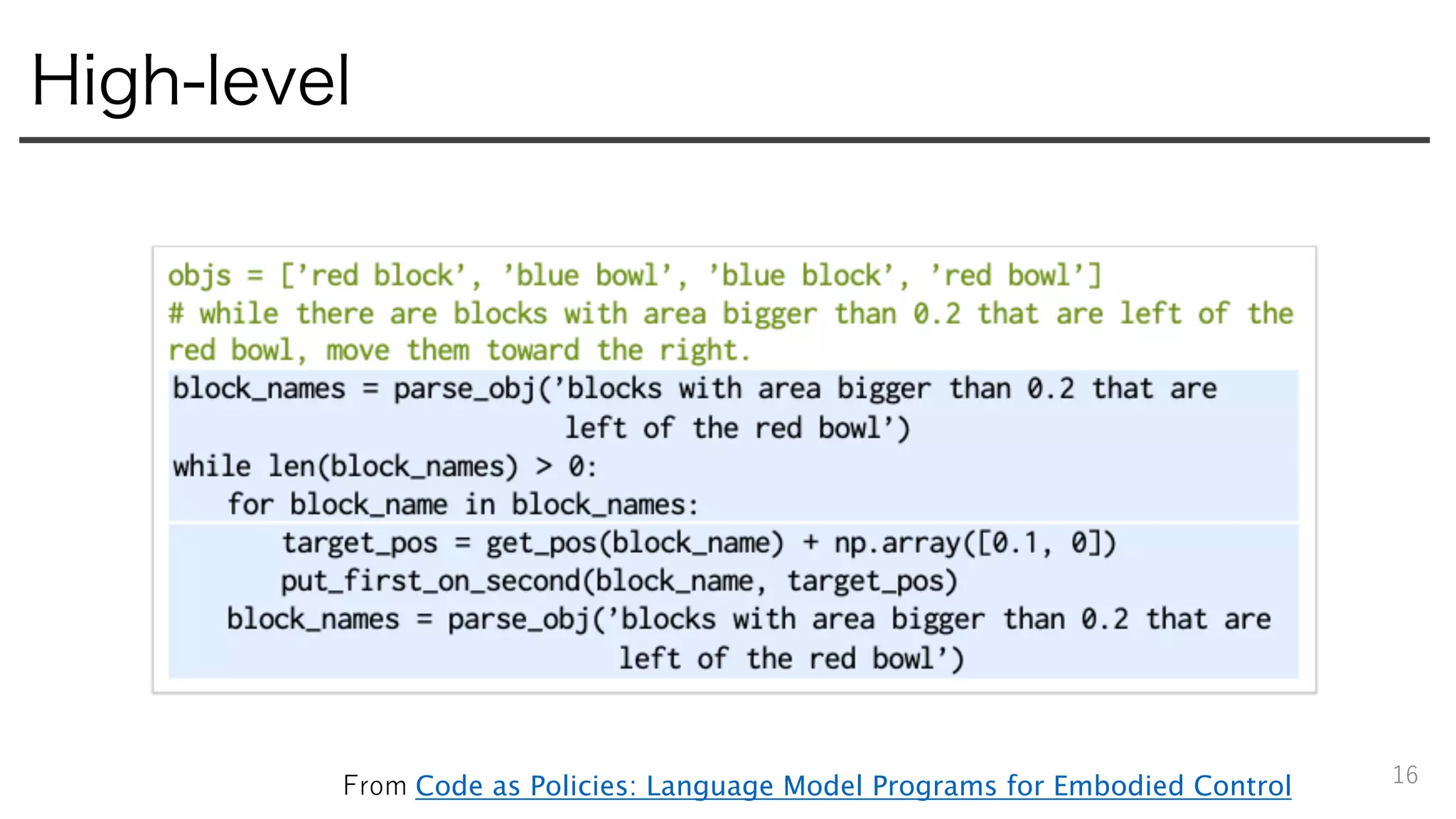High-level
16
From Code as Policies: Language Model Programs for Embodied Control
 