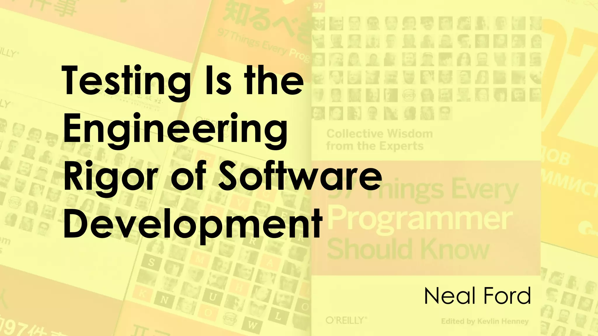 Testing Is the
Engineering
Rigor of Software
Development
Neal Ford
 
