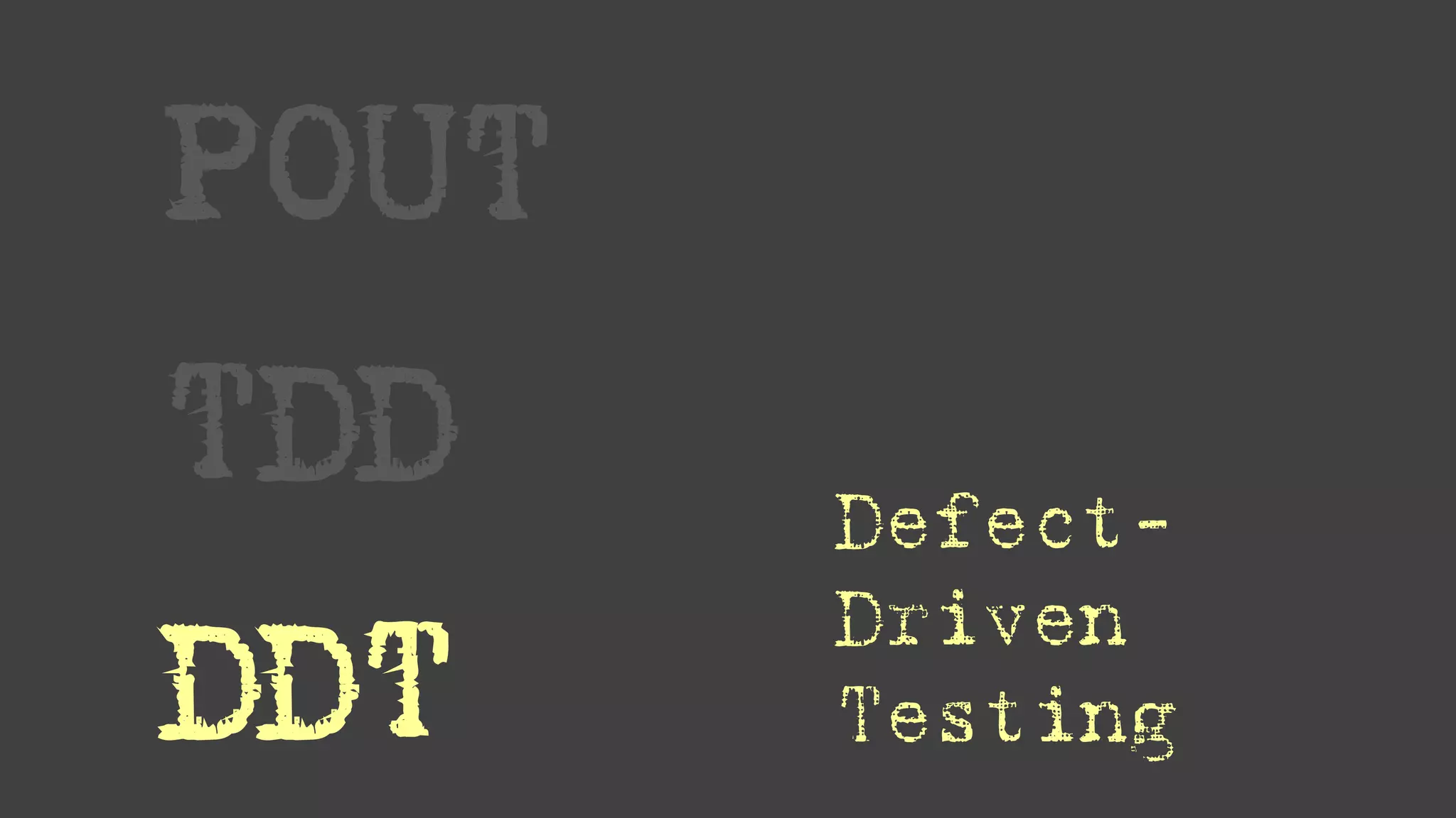 POUT
TDD
DDT
Defect-
Driven
Testing
 