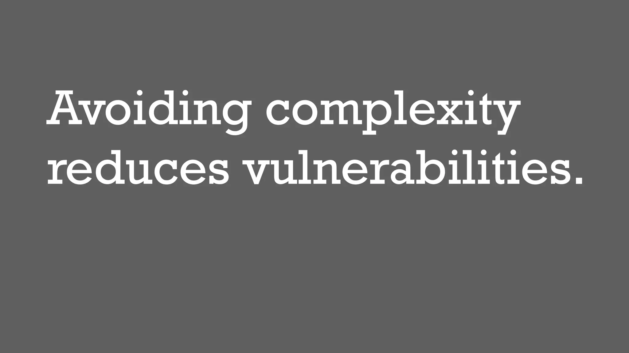Avoiding complexity
reduces vulnerabilities.
 