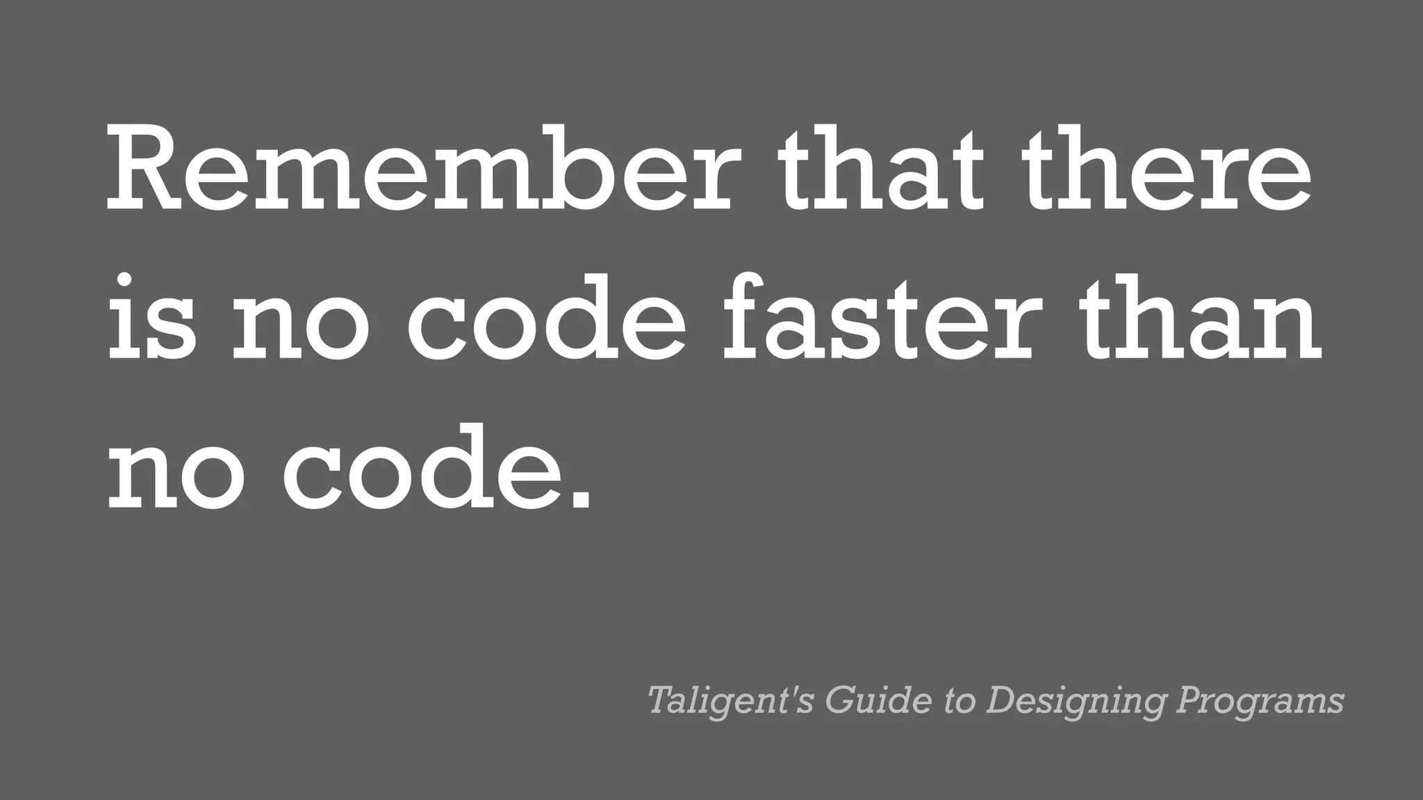 Remember that there
is no code faster than
no code.
Taligent's Guide to Designing Programs
 