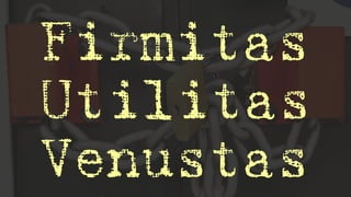 Firmitas
Utilitas
Venustas
 