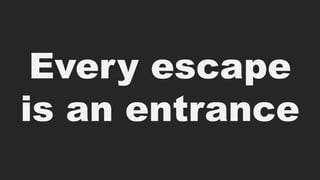 Every escape
is an entrance
 