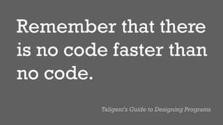 Remember that there
is no code faster than
no code.
Taligent's Guide to Designing Programs
 