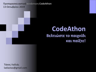 CodeAthon
Βελτιώστε το παιχνίδι
και παίξτε!
Προπαρασκευαστική συνάντηση CodeAthon
13 Οκτωβρίου 2019
Τάσος Λαδιάς
ladiastas@gmail.com
 