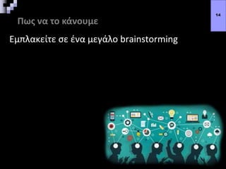 Πως να το κάνουμε
Εμπλακείτε σε ένα μεγάλο brainstorming
14
 
