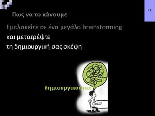Πως να το κάνουμε
Εμπλακείτε σε ένα μεγάλο brainstorming
και μετατρέψτε
τη δημιουργική σας σκέψη
15
 