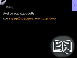 Ιδέες…
Αντί να σας παραδοθεί
ένα εγχειρίδιο χρήσης του παιχνιδιού
19
 