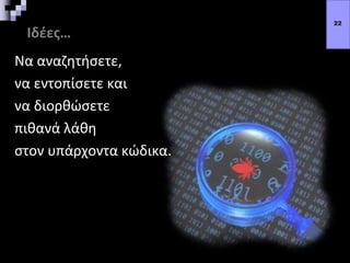 Ιδέες…
Να αναζητήσετε,
να εντοπίσετε και
να διορθώσετε
πιθανά λάθη
στον υπάρχοντα κώδικα.
22
 