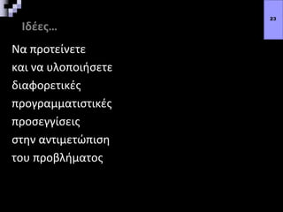 Ιδέες…
Να προτείνετε
και να υλοποιήσετε
διαφορετικές
προγραμματιστικές
προσεγγίσεις
στην αντιμετώπιση
του προβλήματος
23
 